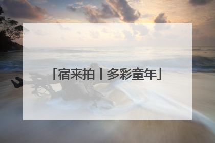 宿来拍丨多彩童年
